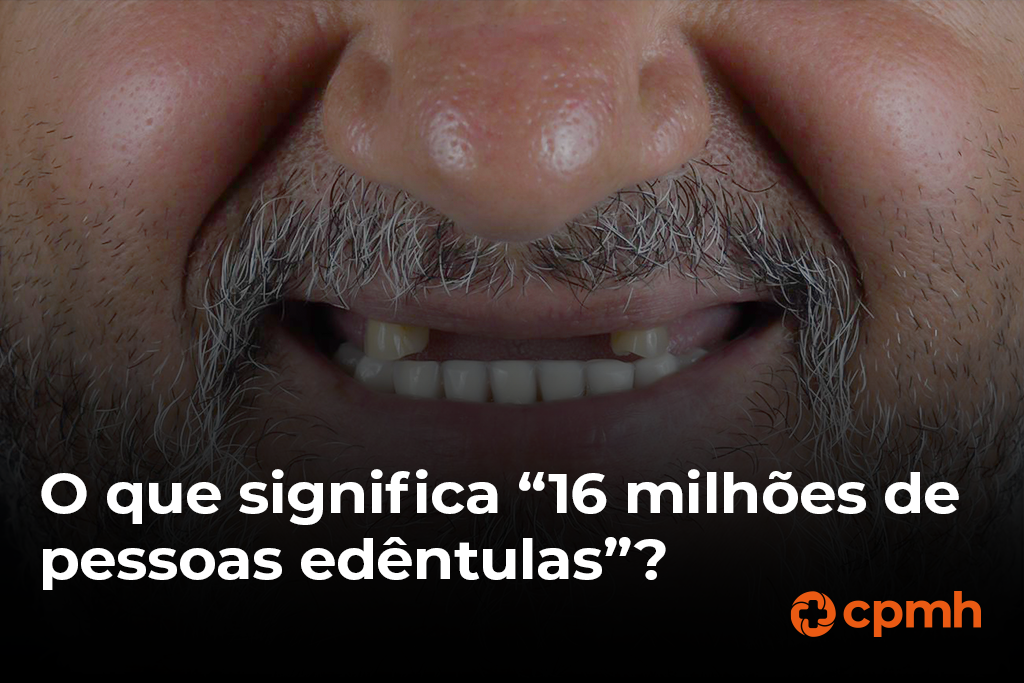 Imagem de um homem sorrindo com falta de dentes, destacando o tema "O que significa 16 milhões de pessoas edêntulas?" com o logotipo da CPMH no canto inferior direito. Tudo relacionndo com o edentulismo.